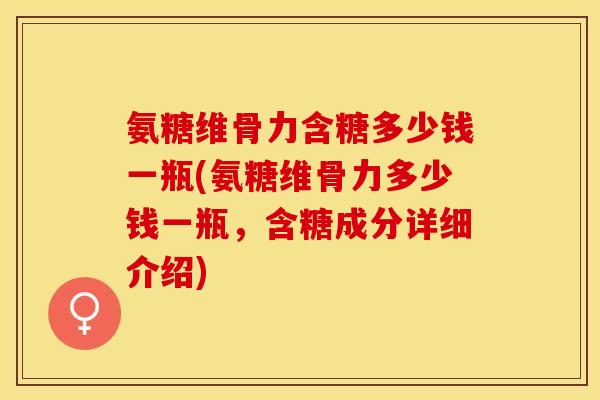 氨糖维骨力含糖多少钱一瓶(氨糖维骨力多少钱一瓶，含糖成分详细介绍)