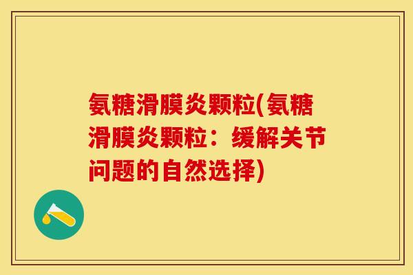 氨糖滑膜炎颗粒(氨糖滑膜炎颗粒：缓解关节问题的自然选择)
