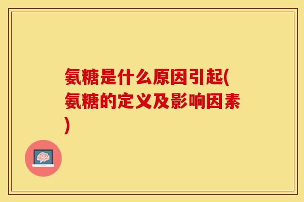 氨糖是什么原因引起(氨糖的定义及影响因素)-第1张图片-关节保镖 氨糖是什么原因引起(氨糖的定义及影响因素)-第1张图片-关节保镖