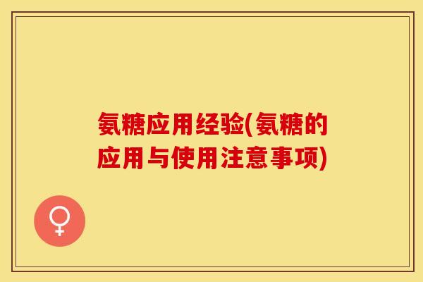 氨糖应用经验(氨糖的应用与使用注意事项)-第1张图片-关节保镖 氨糖应用经验(氨糖的应用与使用注意事项)-第1张图片-关节保镖