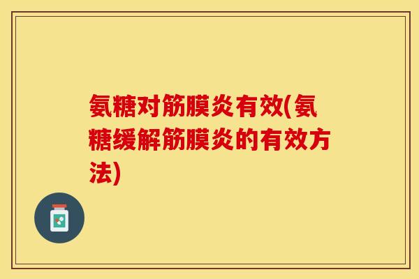 氨糖对筋膜炎有效(氨糖缓解筋膜炎的有效方法)-第1张图片-关节保镖 氨糖对筋膜炎有效(氨糖缓解筋膜炎的有效方法)-第1张图片-关节保镖