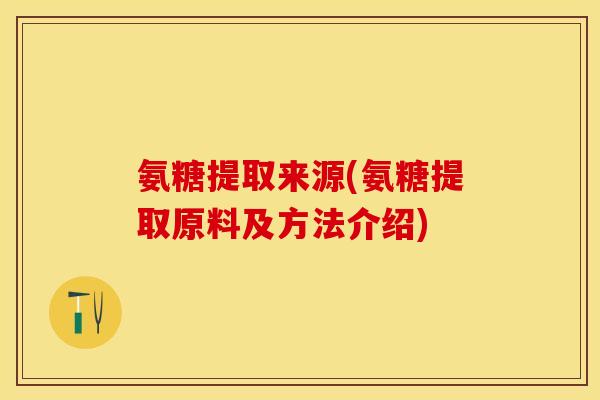 氨糖提取来源(氨糖提取原料及方法介绍)