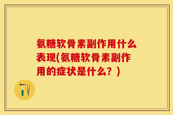 氨糖软骨素副作用什么表现(氨糖软骨素副作用的症状是什么？)