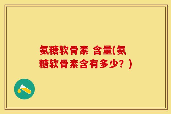 氨糖软骨素 含量(氨糖软骨素含有多少？)