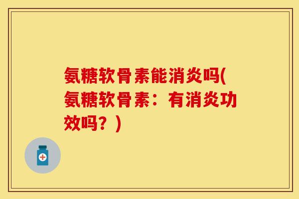 氨糖软骨素能消炎吗(氨糖软骨素：有消炎功效吗？)