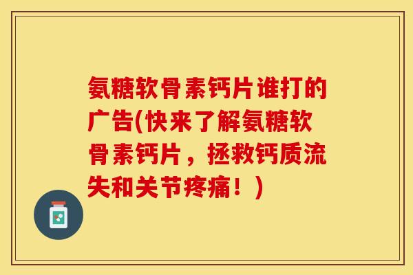 氨糖软骨素钙片谁打的广告(快来了解氨糖软骨素钙片，拯救钙质流失和关节疼痛！)