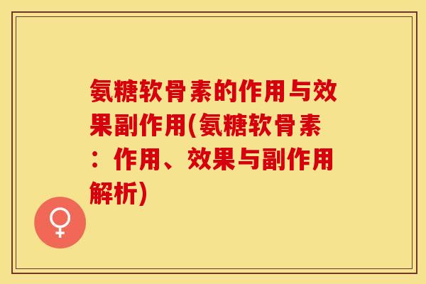 氨糖软骨素的作用与效果副作用(氨糖软骨素：作用、效果与副作用解析)
