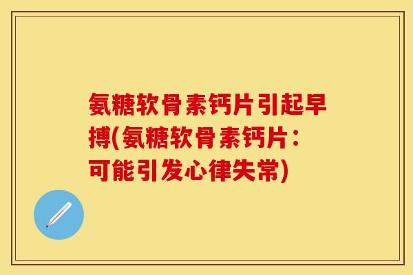 氨糖软骨素钙片引起早搏(氨糖软骨素钙片：可能引发心律失常)