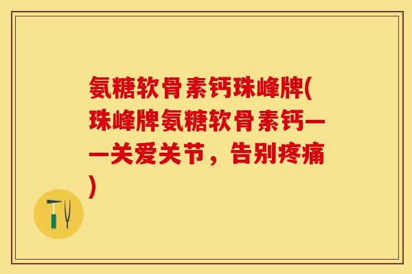 氨糖软骨素钙珠峰牌(珠峰牌氨糖软骨素钙——关爱关节，告别疼痛)