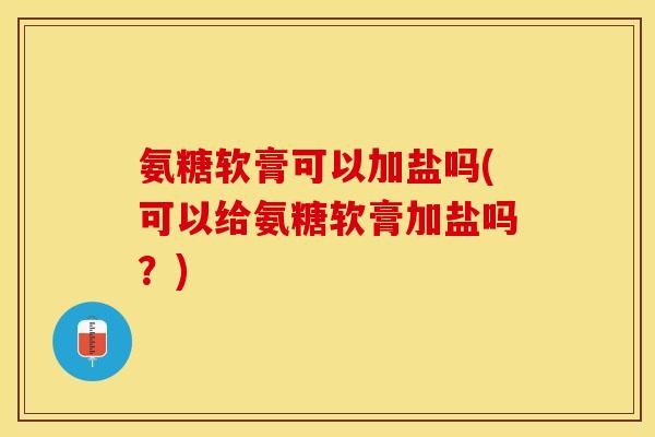 氨糖软膏可以加盐吗(可以给氨糖软膏加盐吗？)