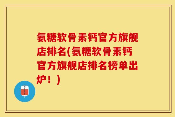 氨糖软骨素钙官方旗舰店排名(氨糖软骨素钙官方旗舰店排名榜单出炉！)