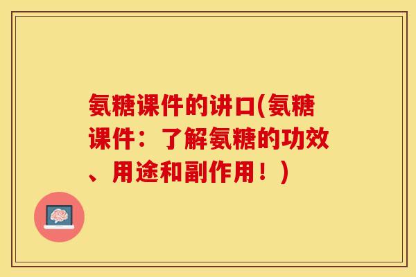 氨糖课件的讲口(氨糖课件：了解氨糖的功效、用途和副作用！)