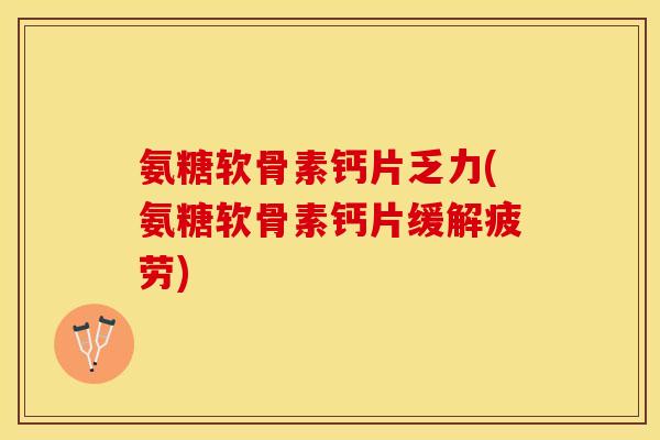 氨糖软骨素钙片乏力(氨糖软骨素钙片缓解疲劳)