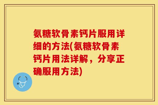 氨糖软骨素钙片服用详细的方法(氨糖软骨素钙片用法详解，分享正确服用方法)
