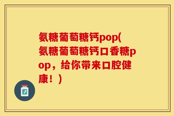 氨糖葡萄糖钙pop(氨糖葡萄糖钙口香糖pop，给你带来口腔健康！)
