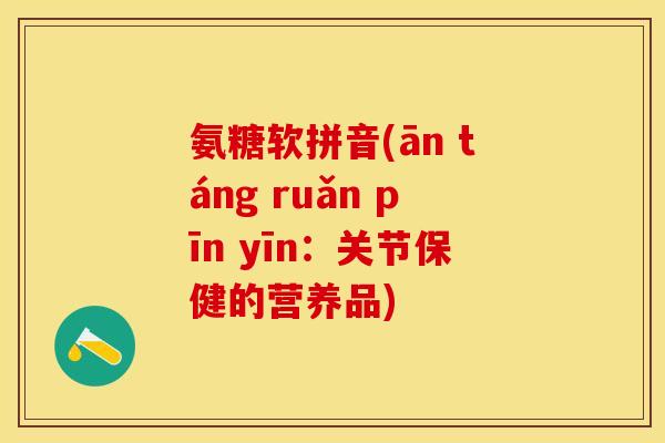 氨糖软拼音(ān táng ruǎn pīn yīn：关节保健的营养品)