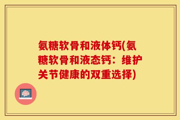 氨糖软骨和液体钙(氨糖软骨和液态钙：维护关节健康的双重选择)