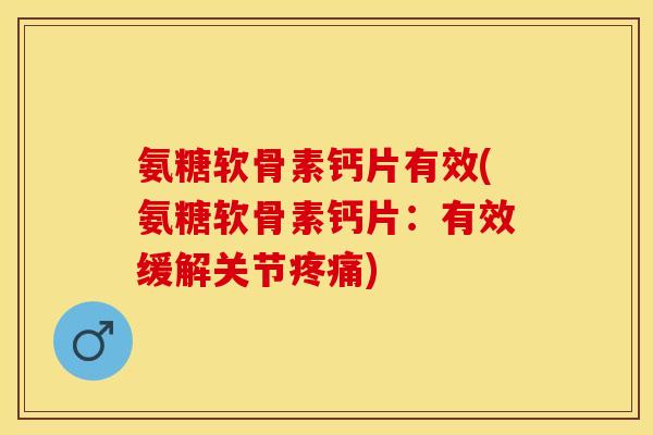 氨糖软骨素钙片有效(氨糖软骨素钙片：有效缓解关节疼痛)-第1张图片-关节保镖