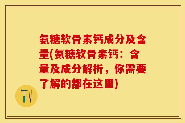 氨糖软骨素钙成分及含量(氨糖软骨素钙：含量及成分解析，你需要了解的都在这里)