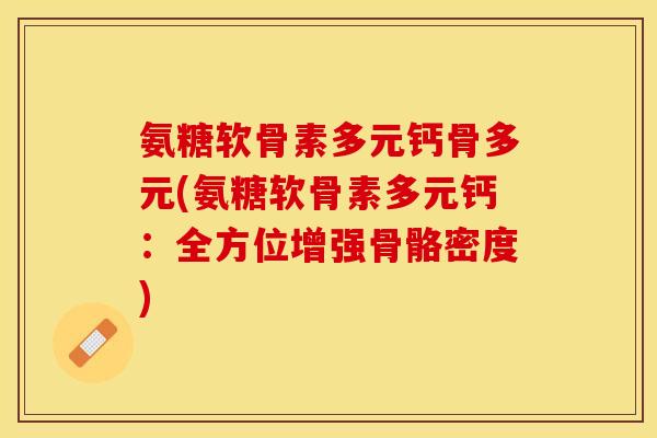 氨糖软骨素多元钙骨多元(氨糖软骨素多元钙：全方位增强骨骼密度)