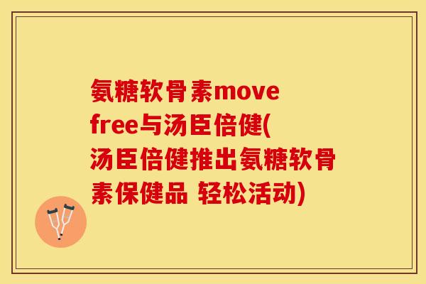 氨糖软骨素move free与汤臣倍健(汤臣倍健推出氨糖软骨素保健品 轻松活动)