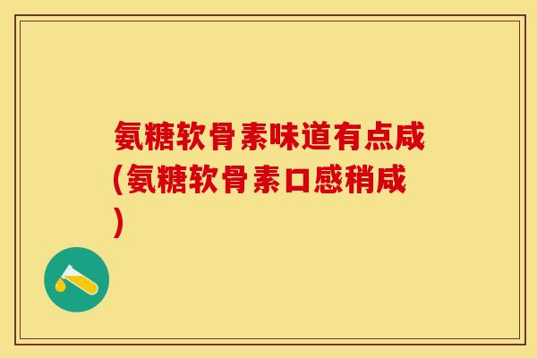 氨糖软骨素味道有点咸(氨糖软骨素口感稍咸)