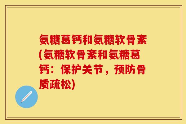 氨糖葛钙和氨糖软骨紊(氨糖软骨紊和氨糖葛钙：保护关节，预防骨质疏松)