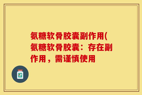 氨糖软骨胶囊副作用(氨糖软骨胶囊：存在副作用，需谨慎使用