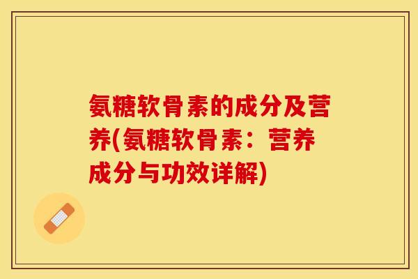 氨糖软骨素的成分及营养(氨糖软骨素：营养成分与功效详解)