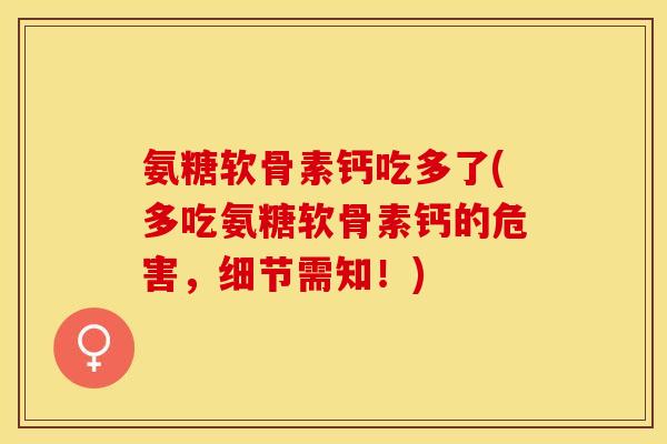 氨糖软骨素钙吃多了(多吃氨糖软骨素钙的危害，细节需知！)