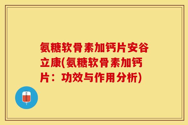 氨糖软骨素加钙片安谷立康(氨糖软骨素加钙片：功效与作用分析)