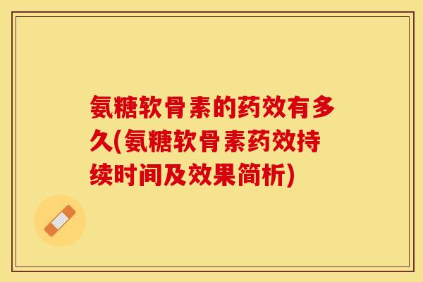 氨糖软骨素的药效有多久(氨糖软骨素药效持续时间及效果简析)