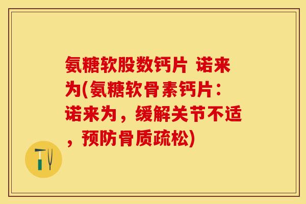 氨糖软股数钙片 诺来为(氨糖软骨素钙片：诺来为，缓解关节不适，预防骨质疏松)
