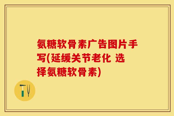 氨糖软骨素广告图片手写(延缓关节老化 选择氨糖软骨素)