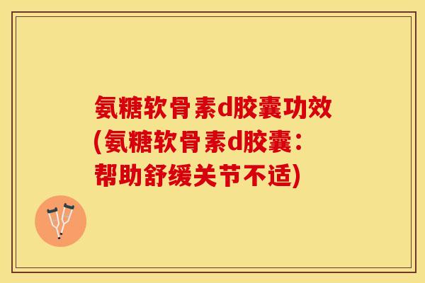 氨糖软骨素d胶囊功效(氨糖软骨素d胶囊：帮助舒缓关节不适)