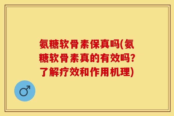 氨糖软骨素保真吗(氨糖软骨素真的有效吗？了解疗效和作用机理)