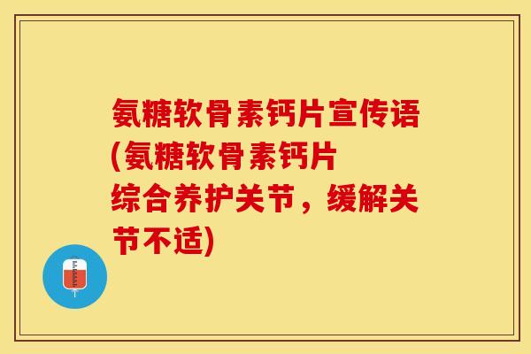 氨糖软骨素钙片宣传语(氨糖软骨素钙片  综合养护关节，缓解关节不适)