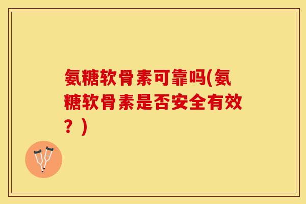 氨糖软骨素可靠吗(氨糖软骨素是否安全有效？)