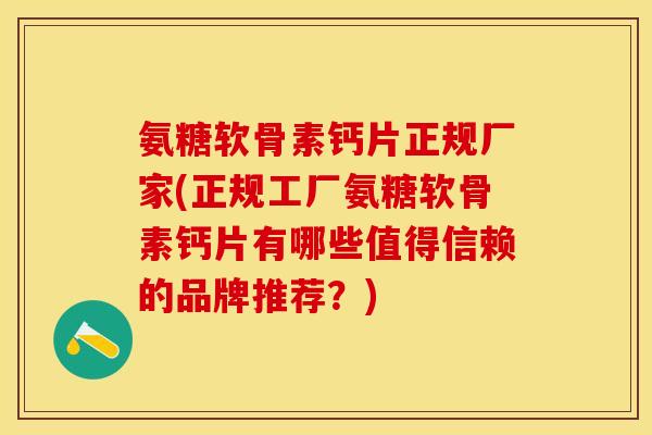 氨糖软骨素钙片正规厂家(正规工厂氨糖软骨素钙片有哪些值得信赖的品牌推荐？)