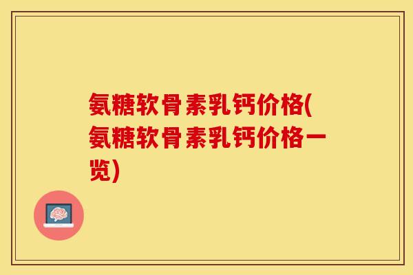 氨糖软骨素乳钙价格(氨糖软骨素乳钙价格一览)