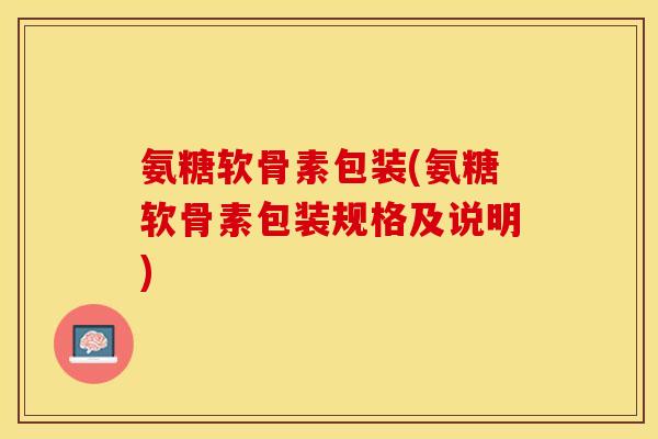 氨糖软骨素包装(氨糖软骨素包装规格及说明)