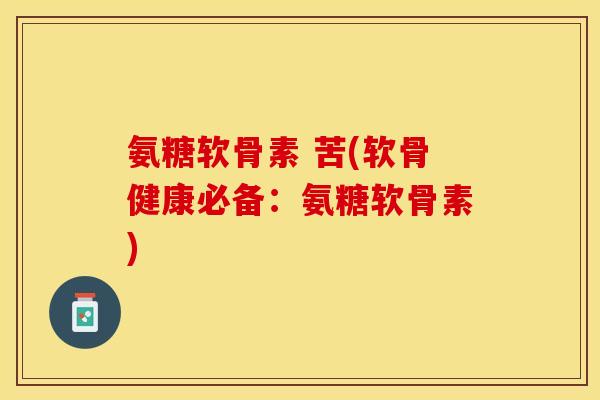 氨糖软骨素 苦(软骨健康必备：氨糖软骨素)