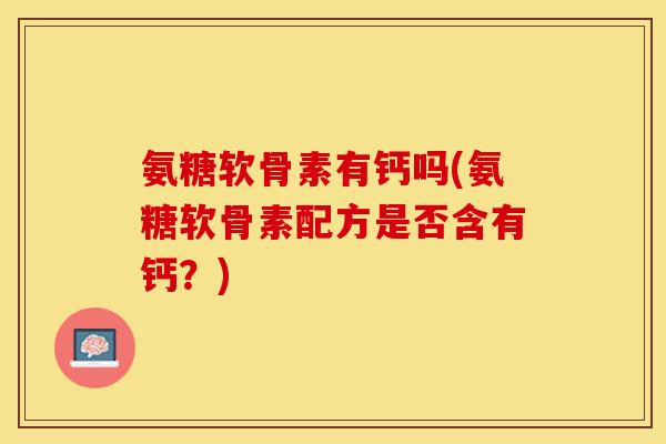 氨糖软骨素有钙吗(氨糖软骨素配方是否含有钙？)