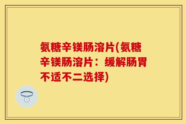 氨糖辛镁肠溶片(氨糖辛镁肠溶片：缓解肠胃不适不二选择)-第1张图片-关节保镖