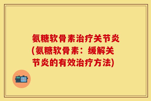 氨糖软骨素治疗关节炎(氨糖软骨素：缓解关节炎的有效治疗方法)