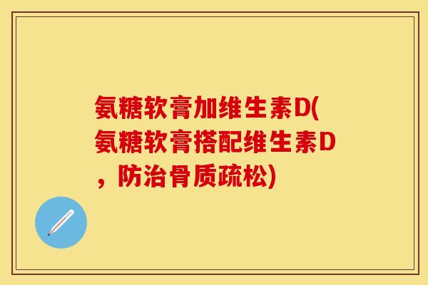 氨糖软膏加维生素D(氨糖软膏搭配维生素D，防治骨质疏松)