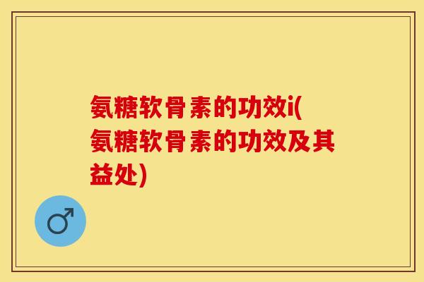 氨糖软骨素的功效i(氨糖软骨素的功效及其益处)