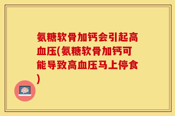 氨糖软骨加钙会引起高血压(氨糖软骨加钙可能导致高血压马上停食)