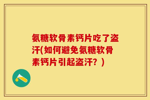 氨糖软骨素钙片吃了盗汗(如何避免氨糖软骨素钙片引起盗汗?)-第1张图片-关节保镖 氨糖软骨素钙片吃了盗汗(如何避免氨糖软骨素钙片引起盗汗?)-第1张图片-关节保镖