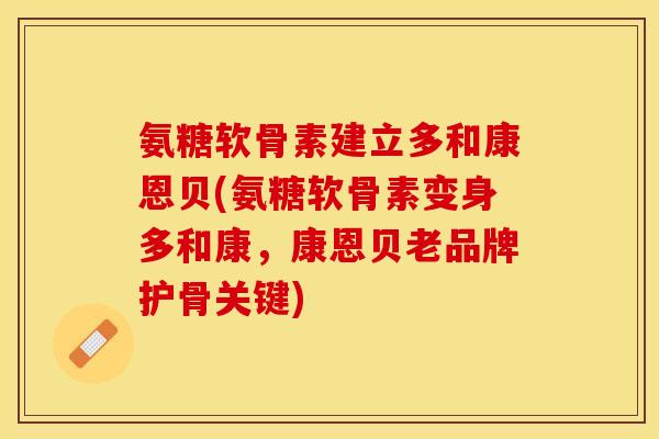 氨糖软骨素建立多和康恩贝(氨糖软骨素变身多和康，康恩贝老品牌护骨关键)